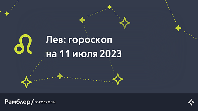 Лев: гороскоп на сегодня, 11 июля 2023 года – Рамблер/гороскопы