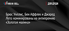 Брюс Уиллис, Бен Аффлек и Джаред Лето номинированы на антипремию «Золотая малина»