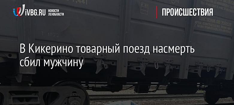 В Кикерино товарный поезд насмерть сбил мужчину