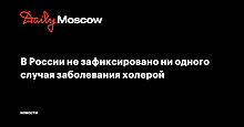 В России не зафиксировано ни одного случая заболевания холерой