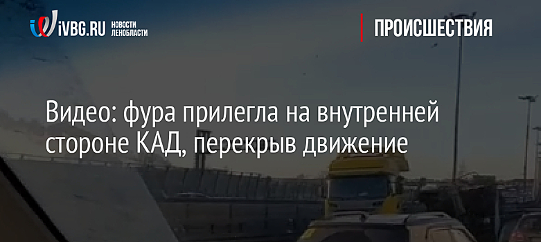 Видео: фура прилегла на внутренней стороне КАД, перекрыв движение