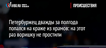 Петербуржец дважды за полгода попался на краже из храмов: на этот раз воришку не простили