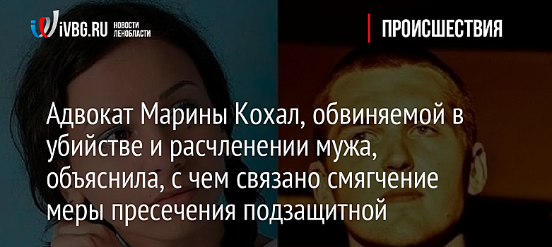 Адвокат Марины Кохал, обвиняемой в убийстве и расчленении мужа, объяснила, с чем связано смягчение меры пресечения подзащитной