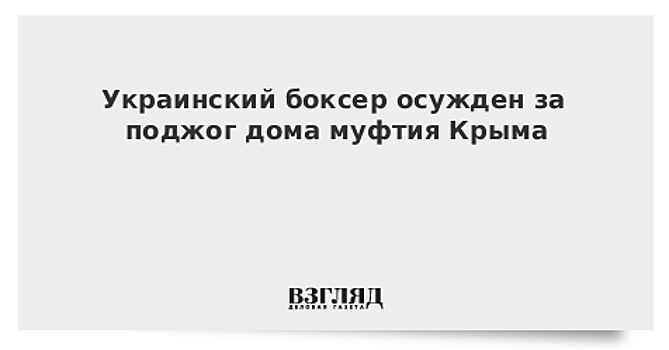 Украинский боксер осужден за поджог дома муфтия Крыма