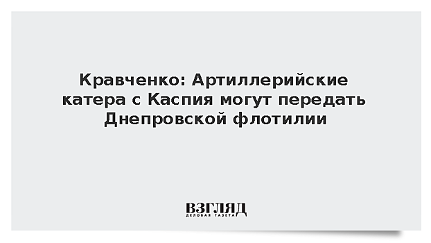 Кравченко: Артиллерийские катера с Каспия могут передать Днепровской флотилии