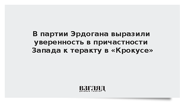 В партии Эрдогана выразили уверенность в причастности Запада к теракту в «Крокусе»