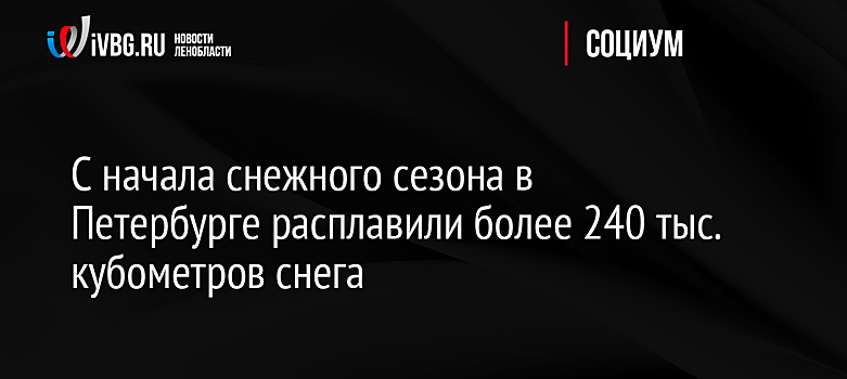 С начала снежного сезона в Петербурге расплавили более 240 тыс. кубометров снега