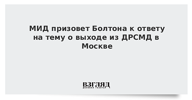 МИД призовет Болтона к ответу на тему о выходе из ДРСМД в Москве