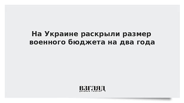 На Украине раскрыли размер военного бюджета на два года