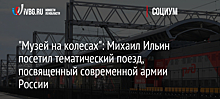 "Музей на колесах": Михаил Ильин посетил тематический поезд, посвященный современной армии России