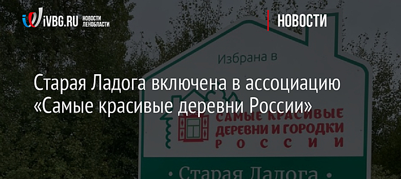 Старая Ладога включена в ассоциацию «Самые красивые деревни России»