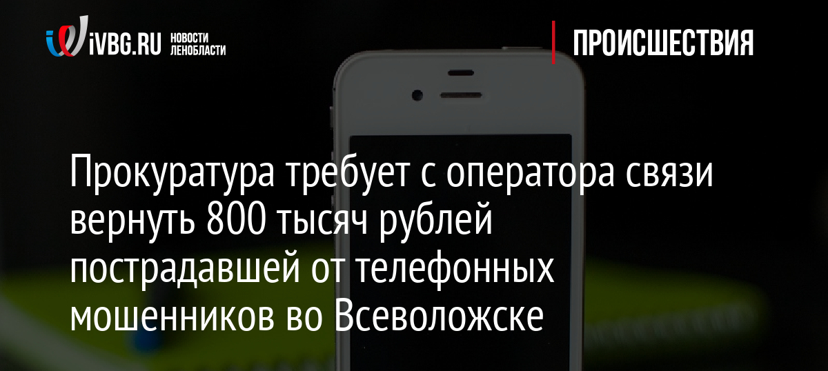 Прокуратура требует с оператора связи вернуть 800 тысяч рублей пострадавшей от телефонных мошенников во Всеволожске