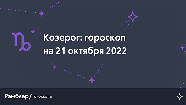 Козерог: гороскоп на сегодня, 21 октября 2022 года – Рамблер/гороскопы