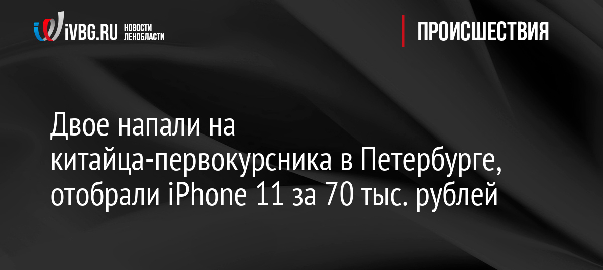 Двое напали на китайца-первокурсника в Петербурге, отобрали iPhone 11 за 70 тыс. рублей