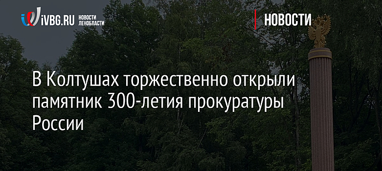 В Колтушах торжественно открыли памятник 300-летия прокуратуры России