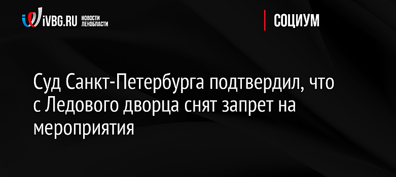 Суд Санкт-Петербурга подтвердил, что с Ледового дворца снят запрет на мероприятия