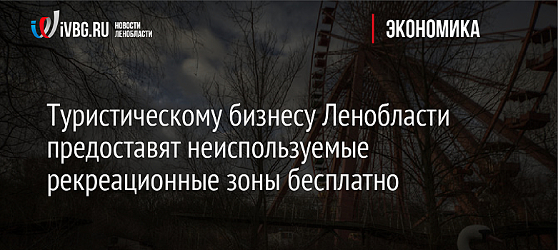 Туристическому бизнесу Ленобласти предоставят неиспользуемые рекреационные зоны бесплатно