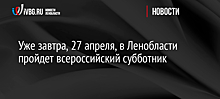 Уже завтра, 27 апреля, в Ленобласти пройдет всероссийский субботник