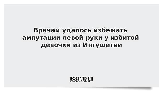 Врачи спасли руку избитой девочки из Ингушетии