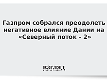 Газпром собрался преодолеть негативное влияние Дании на «Северный поток – 2»