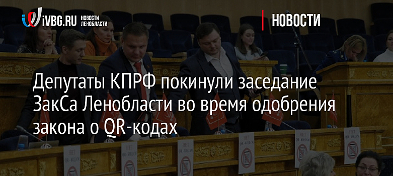 Депутаты КПРФ покинули заседание ЗакСа Ленобласти во время одобрения закона о QR-кодах