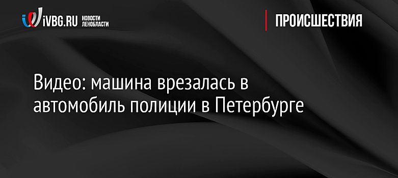 Видео: машина врезалась в автомобиль полиции в Петербурге