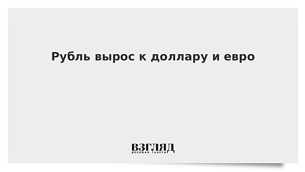 Рубль вырос к доллару и евро