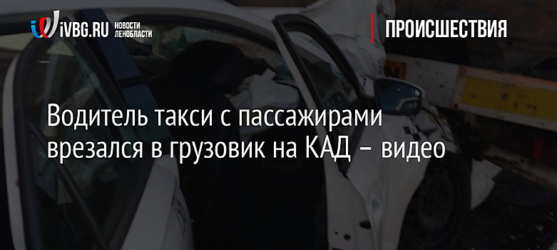 Водитель такси с пассажирами врезался в грузовик на КАД – видео
