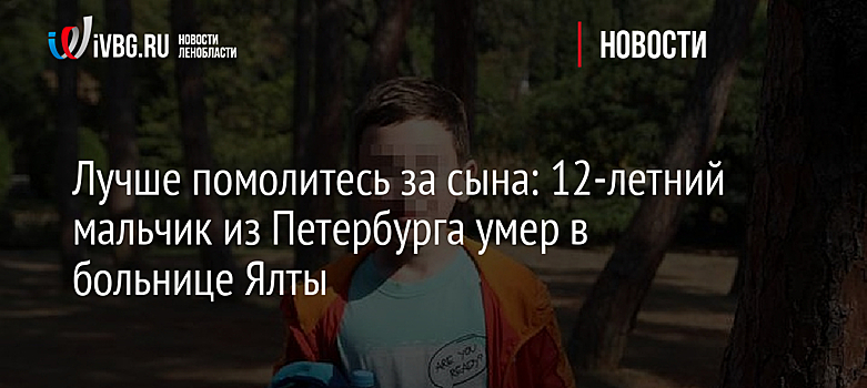 Лучше помолитесь за сына: 12-летний мальчик из Петербурга умер в больнице Ялты