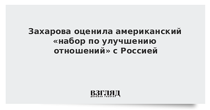 Захарова оценила американский «набор по улучшению отношений» с Россией