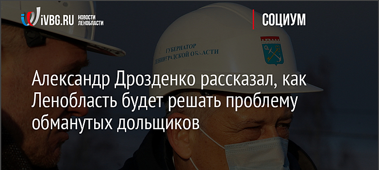 Александр Дрозденко рассказал, как Ленобласть будет решать проблему обманутых дольщиков