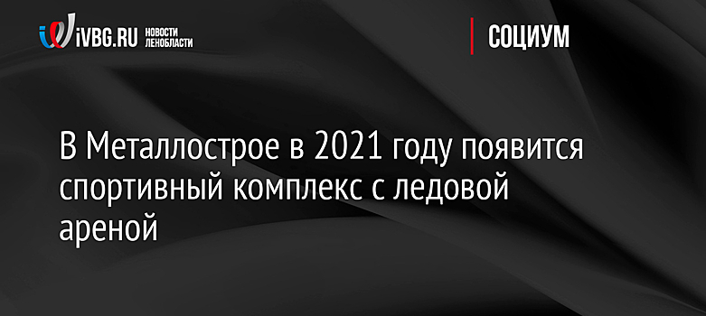 В Металлострое в 2021 году появится спортивный комплекс с ледовой ареной