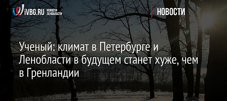 Ученый: климат в Петербурге и Ленобласти в будущем станет хуже, чем в Гренландии