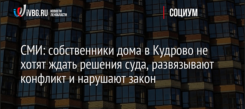 СМИ: собственники дома в Кудрово не хотят ждать решения суда, развязывают конфликт и нарушают закон