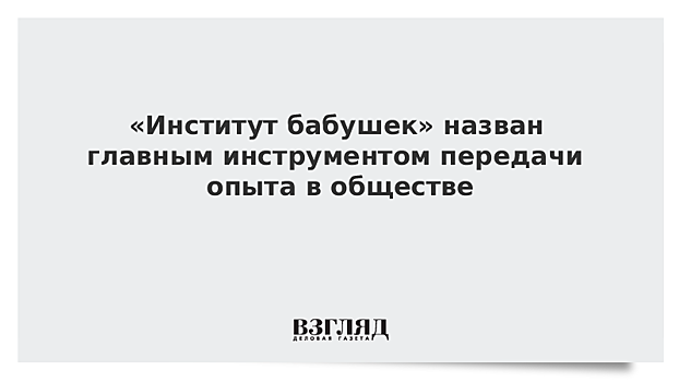 «Институт бабушек» назван главным инструментом передачи опыта в обществе