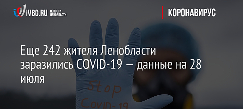 Еще 242 жителя Ленобласти заразились COVID-19 — данные на 28 июля