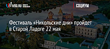 Фестиваль «Никольские дни» пройдет в Старой Ладоге 22 мая