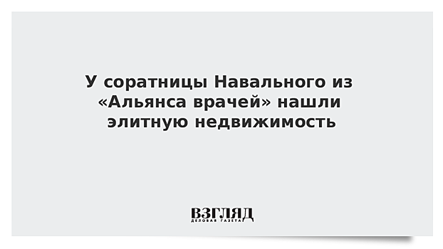 У соратницы Навального из «Альянса врачей» нашли элитную недвижимость