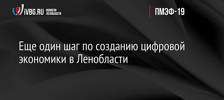 Еще один шаг по созданию цифровой экономики в Ленобласти